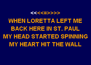 '66

WHEN LORETTA LEFT ME
BACK HERE IN ST. PAUL
MY HEAD STARTED SPINNING
MY HEART HIT THE WALL