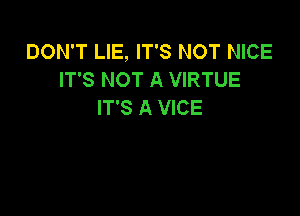 DON'T LIE, IT'S NOT NICE
IT'S NOT A VIRTUE
IT'S A VICE