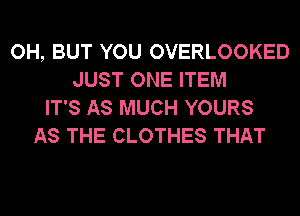 OH, BUT YOU OVERLOOKED
JUST ONE ITEM
IT'S AS MUCH YOURS
AS THE CLOTHES THAT