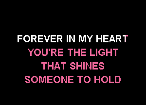 FOREVER IN MY HEART
YOU'RE THE LIGHT
THAT SHINES
SOMEONE TO HOLD