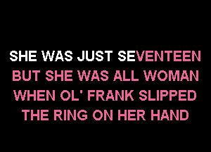 SHE WAS JUST SEVENTEEN

BUT SHE WAS ALL WOMAN

WHEN OL' FRANK SLIPPED
THE RING ON HER HAND