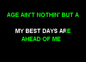 AGE AIN'T NOTHIN' BUT A

MY BEST DAYS ARE

AHEAD OF ME