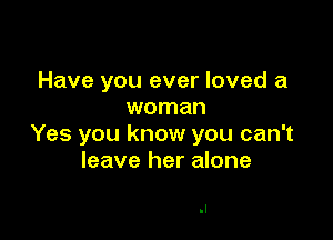 Have you ever loved a
woman

Yes you know you can't
leave her alone