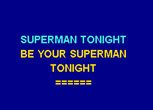 SUPERMAN TONIGHT
BE YOUR SUPERMAN

TONIGHT