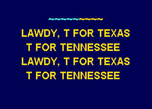 HFUHHPUPUTHH

LAWDY, T FOR TEXAS
T FOR TENNESSEE
LAWDY, T FOR TEXAS
T FOR TENNESSEE