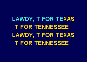 LAWDY, T FOR TEXAS
T FOR TENNESSEE
LAWDY, T FOR TEXAS
T FOR TENNESSEE