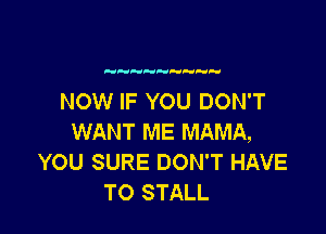 NOW IF YOU DON'T

WANT ME MAMA,
YOU SURE DON'T HAVE
TO STALL