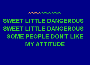 SWEET LITTLE DANGEROUS

SWEET LITTLE DANGEROUS

SOME PEOPLE DON'T LIKE
MY ATTITUDE