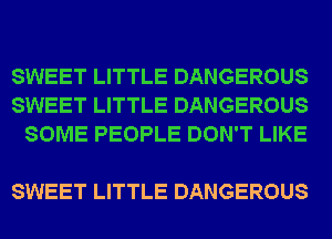 SWEET LITTLE DANGEROUS
SWEET LITTLE DANGEROUS
SOME PEOPLE DON'T LIKE

SWEET LITTLE DANGEROUS