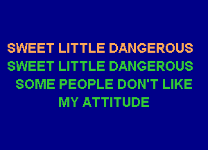 SWEET LITTLE DANGEROUS

SWEET LITTLE DANGEROUS

SOME PEOPLE DON'T LIKE
MY ATTITUDE