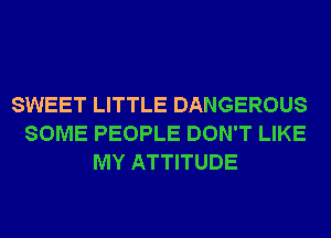 SWEET LITTLE DANGEROUS
SOME PEOPLE DON'T LIKE
MY ATTITUDE