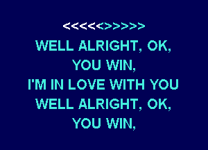 '4((

WELL ALRIGHT, OK,
YOU WIN,

I'M IN LOVE WITH YOU
WELL ALRIGHT, 0K,
YOU WIN,