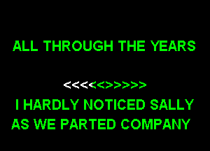 ALL THROUGH THE YEARS

I HARDLY NOTICED SALLY
AS WE PARTED COMPANY