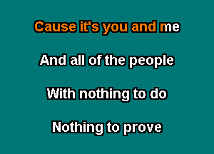 Cause it's you and me

And all of the people

With nothing to do

Nothing to prove