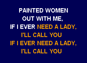 PAINTED WOMEN
OUT WITH ME,
IF I EVER NEED A LADY,
I'LL CALL YOU
IF I EVER NEED A LADY,
I'LL CALL YOU