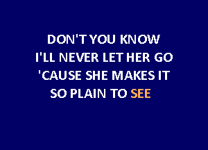 DON'T YOU KNOW
I'LL NEVER LETHER GO

'CAUSE SHE MAKES IT
SO PLAIN TO SEE