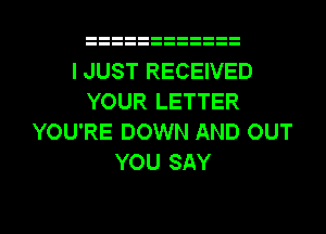 I JUST RECEIVED
YOUR LETTER
YOU'RE DOWN AND OUT
YOU SAY

g