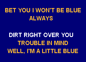 BET YOU I WON'T BE BLUE
ALWAYS

DIRT RIGHT OVER YOU
TROUBLE IN MIND
WELL, I'M A LITTLE BLUE