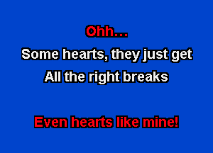 Ohh...
Some hearts, theyjust get

All the right breaks

Even hearts like mine!