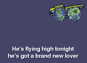 He,s flying high tonight
he,s got a brand new lover