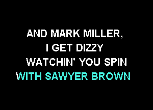 AND MARK MILLER,
I GET DIZZY

WATCHIN' YOU SPIN
WITH SAWYER BROWN