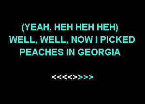 (YEAH, HEH HEH HEH)
WELL, WELL, NOW I PICKED
PEACHES IN GEORGIA

'  '0 '??