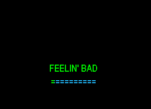 FEELIN' BAD