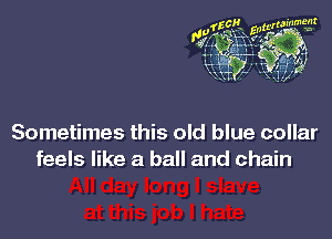 Sometimes this old blue collar
feels like a ball and chain