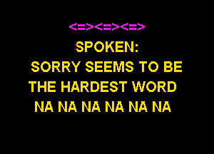 (
SPOKENi
SORRY SEEMS TO BE
THE HARDEST WORD
NA NA NA NA NA NA