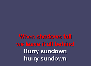 Hurry sundown
hurry sundown