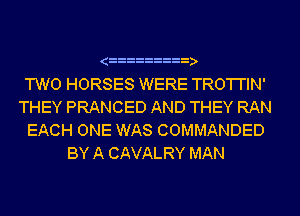 TWO HORSES WERE TRO'I'I'IN'
THEY PRANCED AND THEY RAN
EACH ONE WAS COMMANDED
BY A CAVALRY MAN
