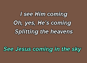 I see Him coming
Oh, yes, He's coming

Splitting the heavens

See Jesus coming in the sky