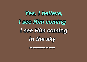 Yes, Ibeh'eve,
I see Him coming
Isee Him coming

in the sky

y