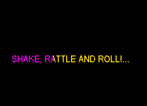 SHAKE, RATTLE AND ROLL!...