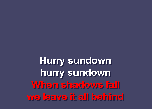 Hurry sundown
hurry sundown