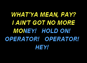 WHAT'YA MEAN, PAY?
IAIN'T GOT NO MORE
MONEY! HOLD ON!

OPERA TOR! '