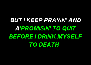 BUT I KEEP PRA YJN'AND
A'PROMISIN' TO QUIT

BEFORE I DRINK M YSELF
TO DEA TH