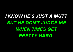 IKNOWHE'S JUSTA MUTT
BUT HE DON'T JUDGE ME
WHEN TIMES GET
PRETTY HARD