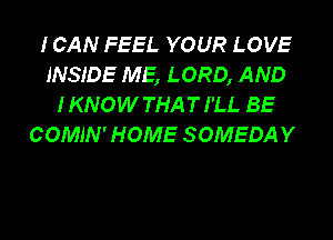 ICAN FEEL YOUR LOVE
INSIDE ME, LORD, AND
IKNOW THAT I'LL BE
COMJN' HOME SOMEDAY