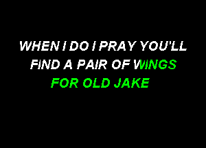 WHEN I DO I PRAY YOU'LL
FIND A PAIR OF WINGS

FOR OLD JAKE