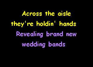 Across the aisle
they're holdin' hands

Revealing brand new
wedding bands