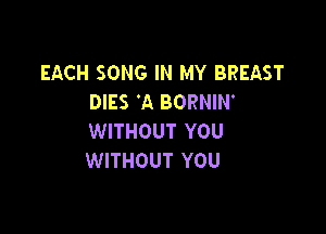 EACH SONG IN MY BREAST
DIES 'A BORNIN'

WITHOUT YOU
WITHOUT YOU