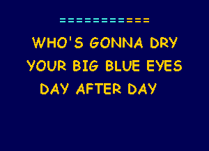 WHO'S GONNA DRV
VOUR BIG BLUE EVES

DAV AFTER DAY