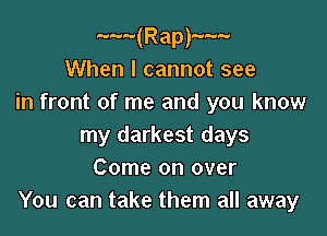N(Ramm
When I cannot see
in front of me and you know

my darkest days
Come on over
You can take them all away