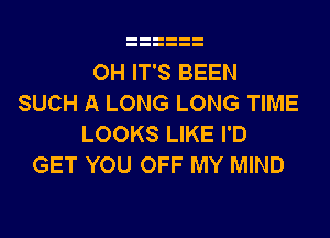 OH IT'S BEEN
SUCH A LONG LONG TIME
LOOKS LIKE I'D
GET YOU OFF MY MIND