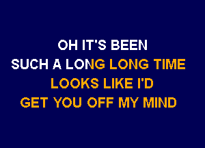 OH IT'S BEEN
SUCH A LONG LONG TIME

LOOKS LIKE I'D
GET YOU OFF MY MIND