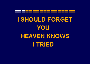 l SHOULD FORGET
YOU
HEAVEN KNOWS
I TRIED

g