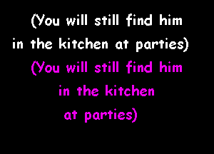 (You will still find him
in the kitchen at parties)
(You will still find him

in the kitchen

at parties)