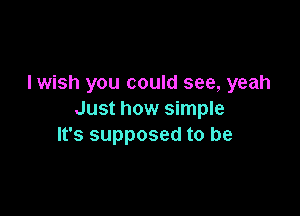 Iwish you could see, yeah

Just how simple
It's supposed to be