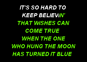 IT '3 SO HARD TO
KEEP BELIEWN'
THAT WISHES CAN
COME TRUE
WHEN THE ONE
WHO HUNG THE MOON
HAS TURNED IT BLUE